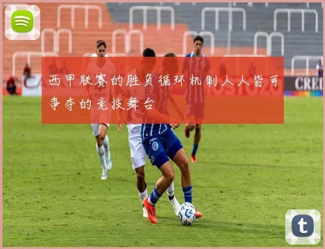 西甲联赛的胜负循环机制人人皆可争夺的竞技舞台