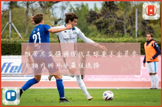 维蒂尼亚强调现代足球要求全员参与梅内姆并非最佳选择