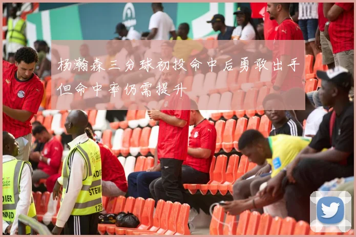 杨瀚森三分球初投命中后勇敢出手但命中率仍需提升