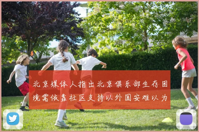 北京媒体人指出北京俱乐部生存困境需依靠社区支持以外国安难以为继