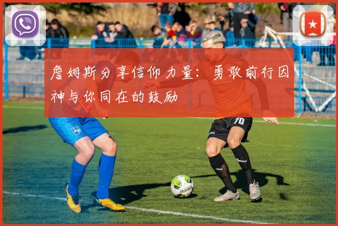 詹姆斯分享信仰力量：勇敢前行因神与你同在的鼓励