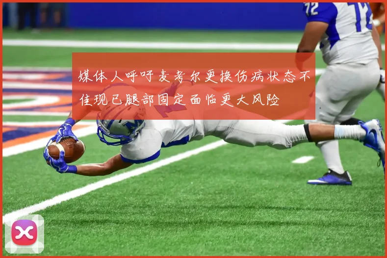 媒体人呼吁麦考尔更换伤病状态不佳现已腿部固定面临更大风险