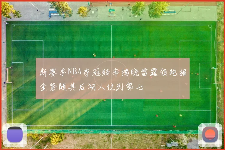 新赛季NBA夺冠赔率揭晓雷霆领跑掘金紧随其后湖人位列第七