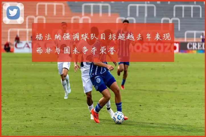福法纳强调球队目标超越去年表现而非与国米争夺荣誉