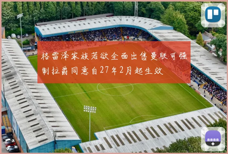 格雷泽家族若欲全面出售曼联可强制拉爵同意自27年2月起生效