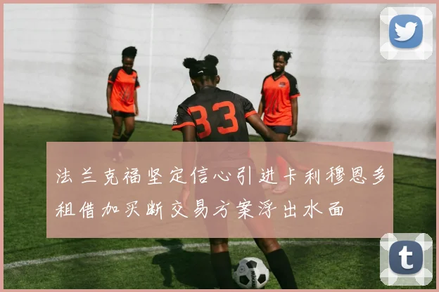 法兰克福坚定信心引进卡利穆恩多租借加买断交易方案浮出水面