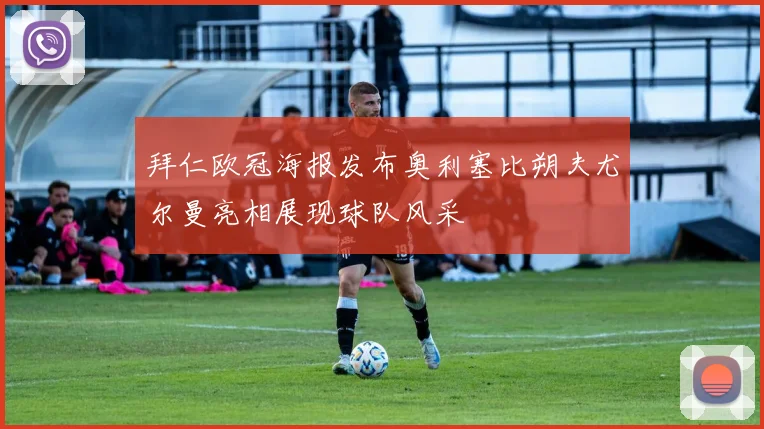 拜仁欧冠海报发布奥利塞比朔夫尤尔曼亮相展现球队风采