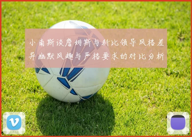 小南斯谈詹姆斯与科比领导风格差异幽默风趣与严格要求的对比分析