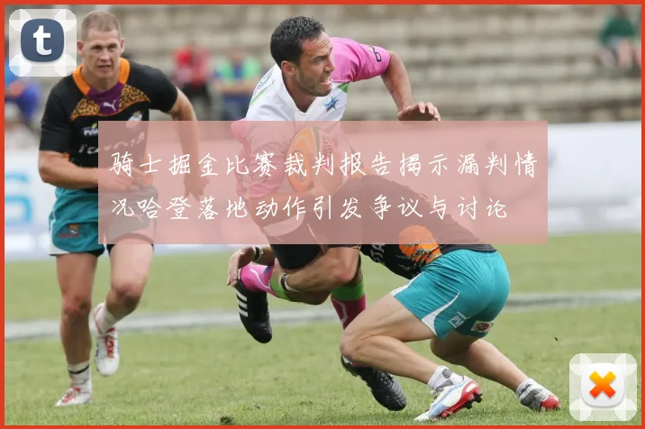 骑士掘金比赛裁判报告揭示漏判情况哈登落地动作引发争议与讨论