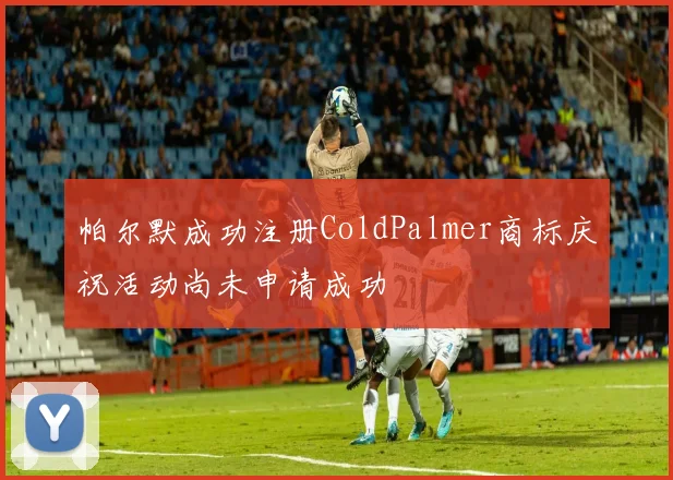 帕尔默成功注册ColdPalmer商标庆祝活动尚未申请成功