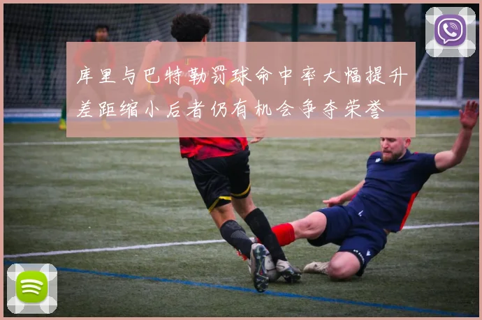 库里与巴特勒罚球命中率大幅提升差距缩小后者仍有机会争夺荣誉