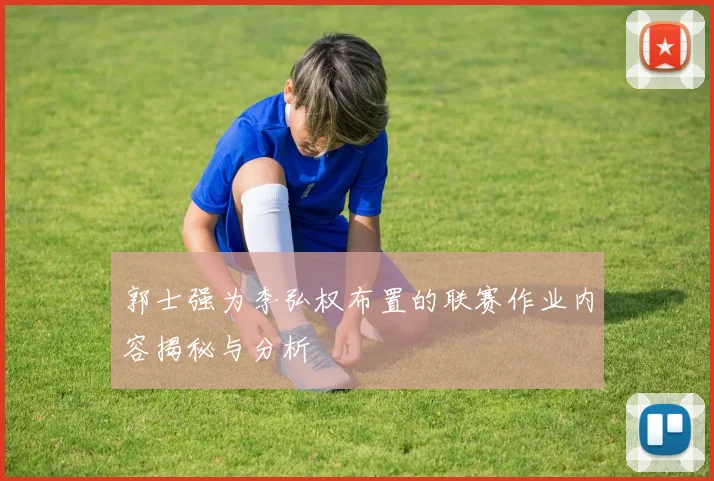 郭士强为李弘权布置的联赛作业内容揭秘与分析