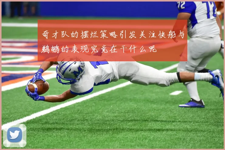 奇才队的摆烂策略引发关注快船与鹈鹕的表现究竟在干什么呢