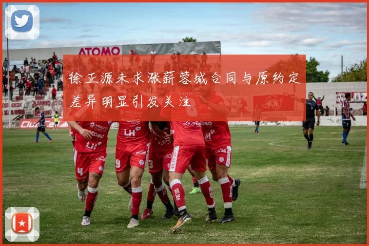 徐正源未求涨薪蓉城合同与原约定差异明显引发关注