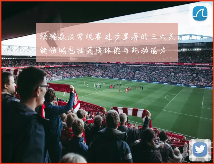 杨瀚森谈常规赛进步显著的三大关键领域包括英语体能与跑动能力