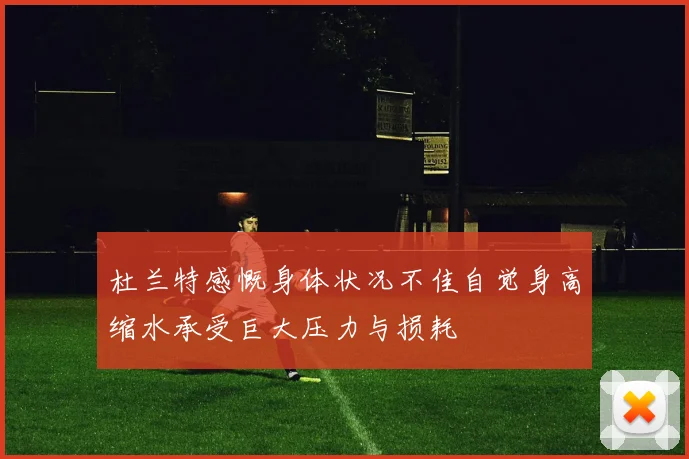 杜兰特感慨身体状况不佳自觉身高缩水承受巨大压力与损耗