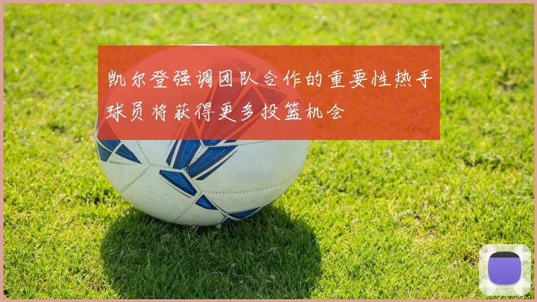凯尔登强调团队合作的重要性热手球员将获得更多投篮机会