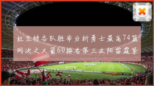 杜兰特各队胜率分析勇士最高74篮网次之火箭60排名第三太阳雷霆紧随其后