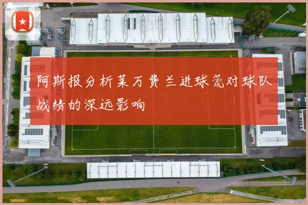阿斯报分析莱万费兰进球荒对球队战绩的深远影响