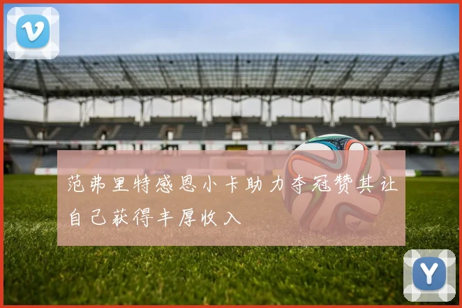 范弗里特感恩小卡助力夺冠赞其让自己获得丰厚收入