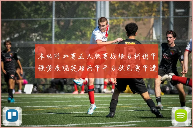 本轮附加赛五大联赛战绩分析德甲强势表现英超西甲平分秋色意甲遭遇挑战
