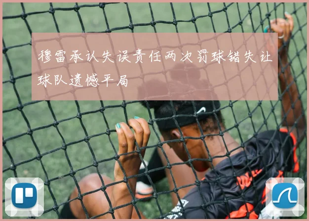 穆雷承认失误责任两次罚球错失让球队遗憾平局