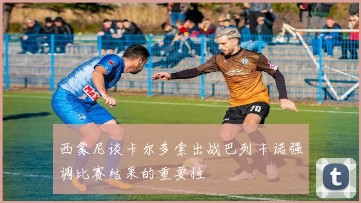 西蒙尼谈卡尔多索出战巴列卡诺强调比赛结果的重要性