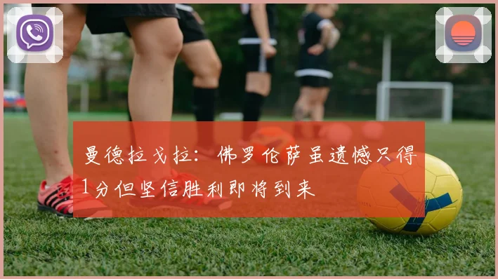 曼德拉戈拉：佛罗伦萨虽遗憾只得1分但坚信胜利即将到来